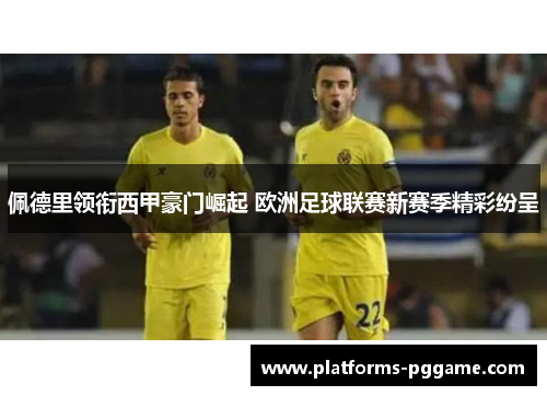 佩德里领衔西甲豪门崛起 欧洲足球联赛新赛季精彩纷呈