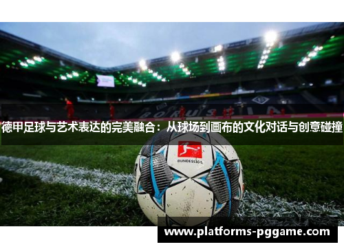 德甲足球与艺术表达的完美融合：从球场到画布的文化对话与创意碰撞