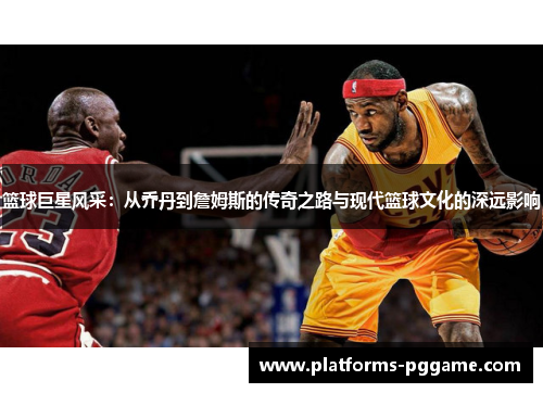 篮球巨星风采：从乔丹到詹姆斯的传奇之路与现代篮球文化的深远影响