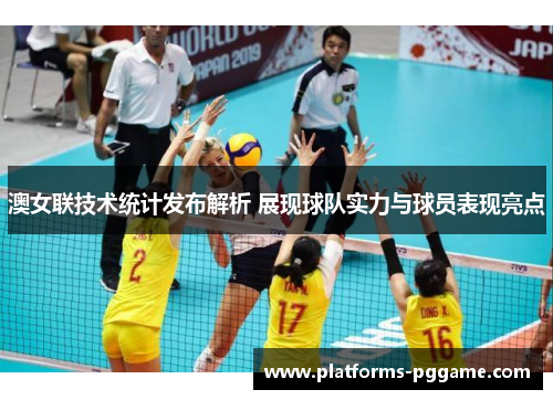 澳女联技术统计发布解析 展现球队实力与球员表现亮点