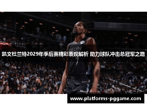 凯文杜兰特2029年季后赛精彩表现解析 助力球队冲击总冠军之路 凯文杜兰特2029年季后赛精彩表现解析 助力球队冲击总冠军之路