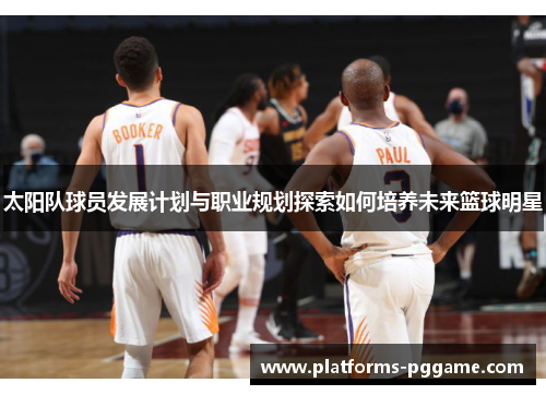 太阳队球员发展计划与职业规划探索如何培养未来篮球明星