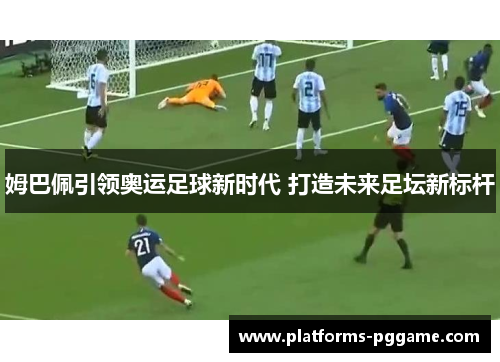 姆巴佩引领奥运足球新时代 打造未来足坛新标杆