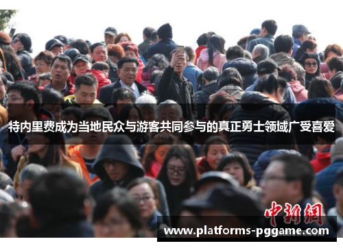 特内里费成为当地民众与游客共同参与的真正勇士领域广受喜爱 特内里费成为当地民众与游客共同参与的真正勇士领域广受喜爱