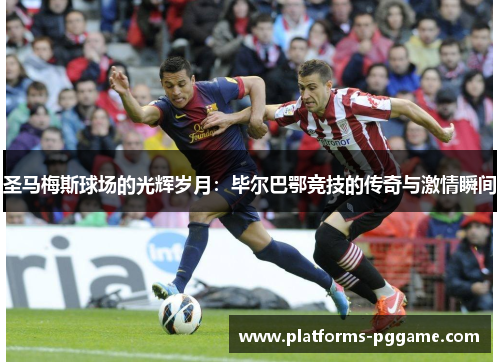 圣马梅斯球场的光辉岁月：毕尔巴鄂竞技的传奇与激情瞬间
