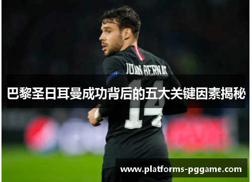 巴黎圣日耳曼成功背后的五大关键因素揭秘