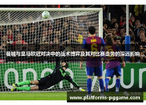 曼城与皇马欧冠对决中的战术博弈及其对比赛走势的深远影响