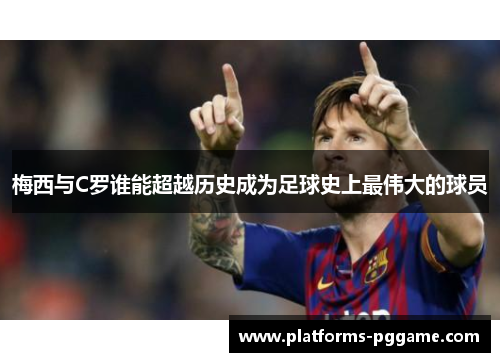 梅西与C罗谁能超越历史成为足球史上最伟大的球员