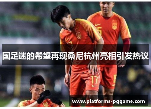 国足迷的希望再现桑尼杭州亮相引发热议