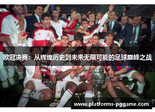 欧冠决赛：从辉煌历史到未来无限可能的足球巅峰之战