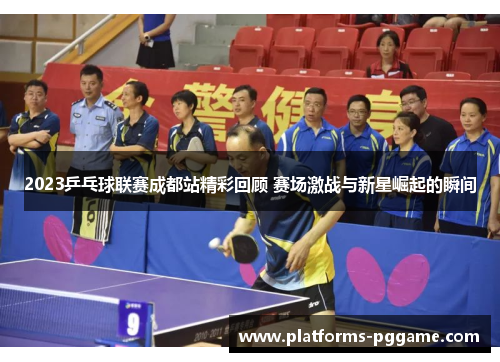 2023乒乓球联赛成都站精彩回顾 赛场激战与新星崛起的瞬间 2023乒乓球联赛成都站精彩回顾 赛场激战与新星崛起的瞬间