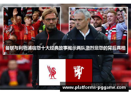 曼联与利物浦宿怨十大经典故事揭示两队激烈恩怨的背后真相