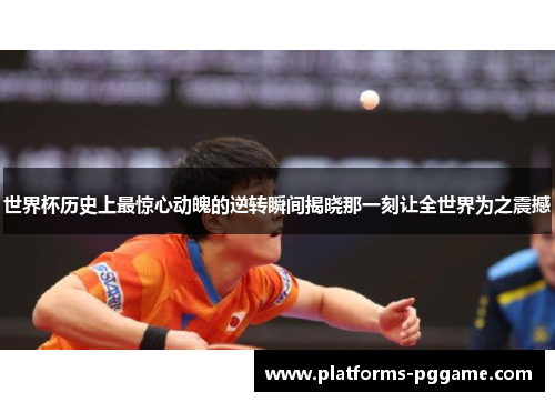 世界杯历史上最惊心动魄的逆转瞬间揭晓那一刻让全世界为之震撼