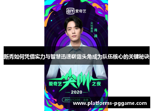 新秀如何凭借实力与智慧迅速崭露头角成为队伍核心的关键秘诀