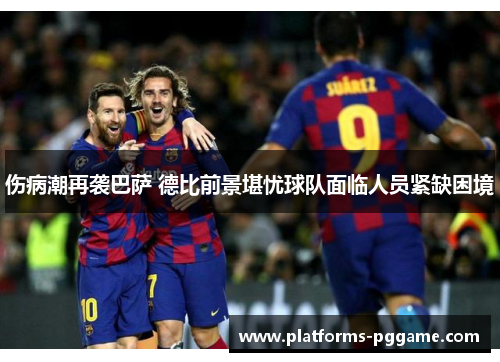 伤病潮再袭巴萨 德比前景堪忧球队面临人员紧缺困境