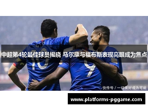 中超第4轮最佳球员揭晓 马尔康与福布斯表现亮眼成为焦点