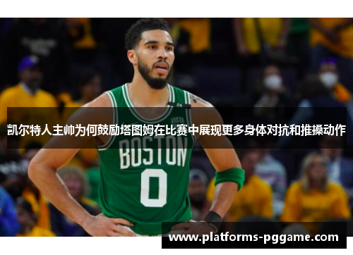 凯尔特人主帅为何鼓励塔图姆在比赛中展现更多身体对抗和推搡动作 凯尔特人主帅为何鼓励塔图姆在比赛中展现更多身体对抗和推搡动作