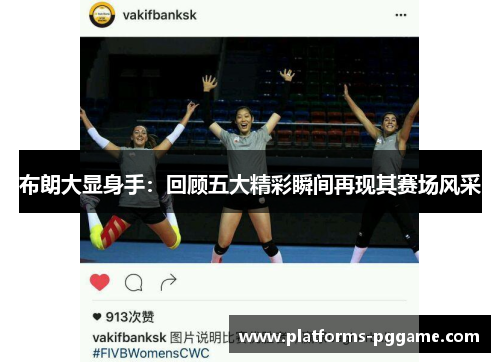 布朗大显身手：回顾五大精彩瞬间再现其赛场风采