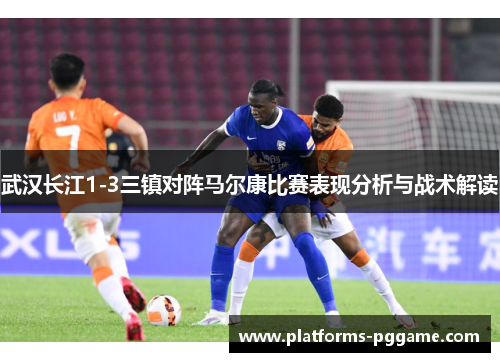 武汉长江1-3三镇对阵马尔康比赛表现分析与战术解读