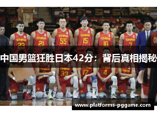 中国男篮狂胜日本42分：背后真相揭秘
