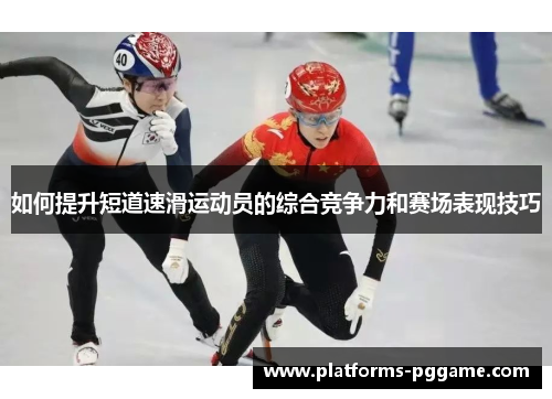 如何提升短道速滑运动员的综合竞争力和赛场表现技巧 如何提升短道速滑运动员的综合竞争力和赛场表现技巧