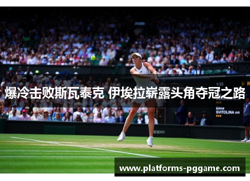 爆冷击败斯瓦泰克 伊埃拉崭露头角夺冠之路