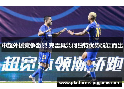 中超外援竞争激烈 克雷桑凭何独特优势脱颖而出