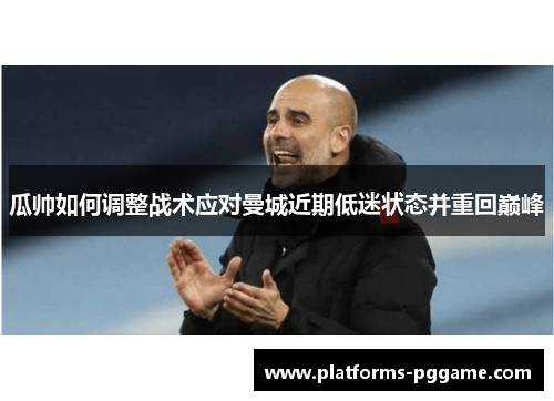 瓜帅如何调整战术应对曼城近期低迷状态并重回巅峰