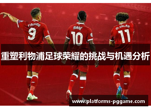 重塑利物浦足球荣耀的挑战与机遇分析