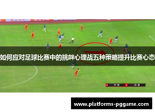 如何应对足球比赛中的挑衅心理战五种策略提升比赛心态 如何应对足球比赛中的挑衅心理战五种策略提升比赛心态