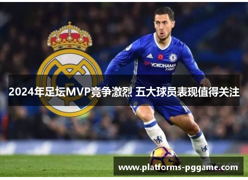 2024年足坛MVP竞争激烈 五大球员表现值得关注