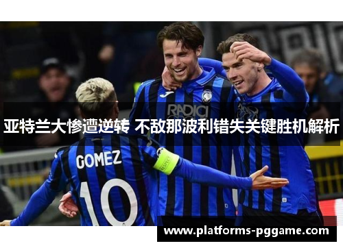 亚特兰大惨遭逆转 不敌那波利错失关键胜机解析