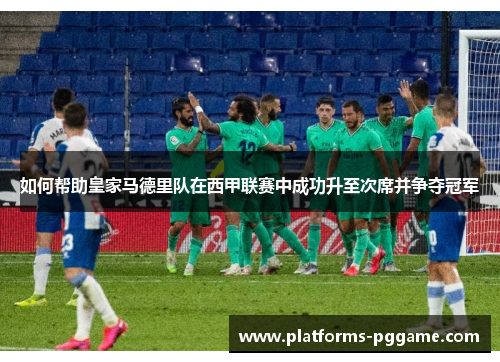 如何帮助皇家马德里队在西甲联赛中成功升至次席并争夺冠军