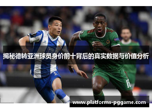 揭秘德转亚洲球员身价前十背后的真实数据与价值分析