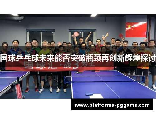 国球乒乓球未来能否突破瓶颈再创新辉煌探讨