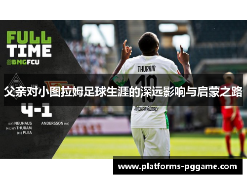 父亲对小图拉姆足球生涯的深远影响与启蒙之路