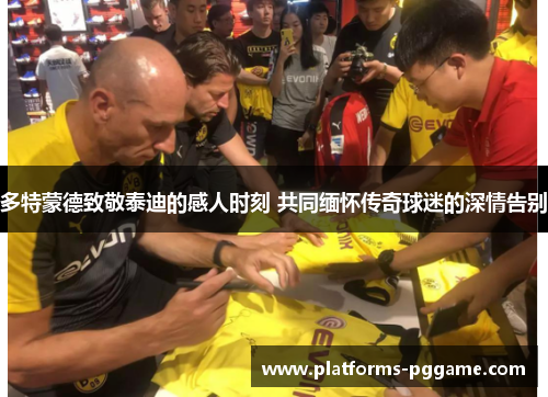 多特蒙德致敬泰迪的感人时刻 共同缅怀传奇球迷的深情告别 多特蒙德致敬泰迪的感人时刻 共同缅怀传奇球迷的深情告别