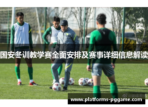 国安冬训教学赛全面安排及赛事详细信息解读