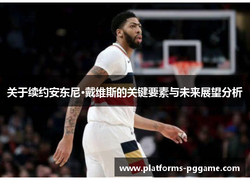 关于续约安东尼·戴维斯的关键要素与未来展望分析