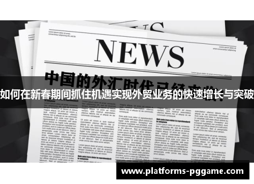 如何在新春期间抓住机遇实现外贸业务的快速增长与突破