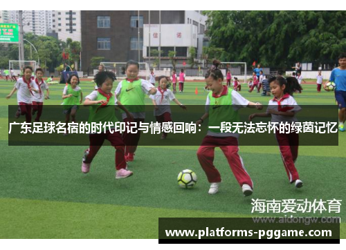 广东足球名宿的时代印记与情感回响：一段无法忘怀的绿茵记忆