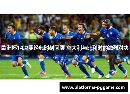 欧洲杯14决赛经典时刻回顾 意大利与比利时的激烈对决