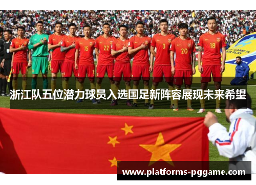 浙江队五位潜力球员入选国足新阵容展现未来希望 浙江队五位潜力球员入选国足新阵容展现未来希望