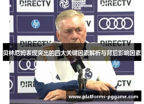 贝林厄姆表现突出的四大关键因素解析与背后影响因素