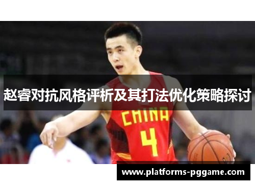 赵睿对抗风格评析及其打法优化策略探讨 赵睿对抗风格评析及其打法优化策略探讨