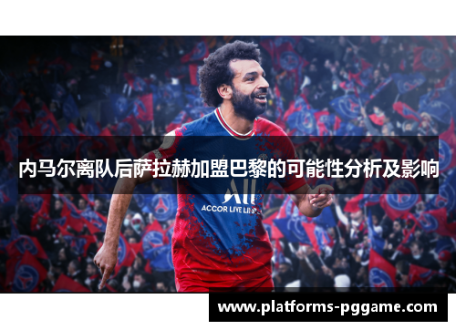 内马尔离队后萨拉赫加盟巴黎的可能性分析及影响
