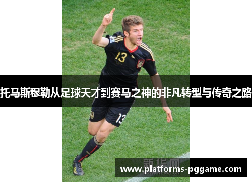 托马斯穆勒从足球天才到赛马之神的非凡转型与传奇之路