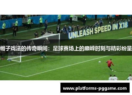帽子戏法的传奇瞬间:足球赛场上的巅峰时刻与精彩纷呈 帽子戏法的传奇瞬间:足球赛场上的巅峰时刻与精彩纷呈