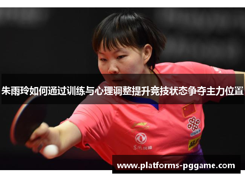 朱雨玲如何通过训练与心理调整提升竞技状态争夺主力位置