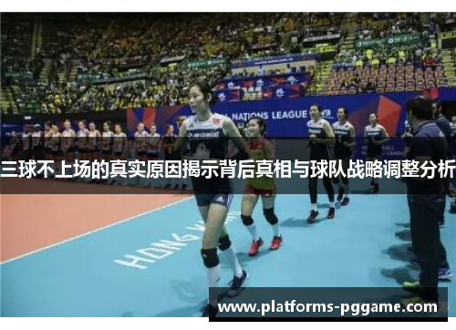 三球不上场的真实原因揭示背后真相与球队战略调整分析